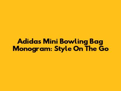 Adidas Mini Bowling Bag Monogram: Style On The Go