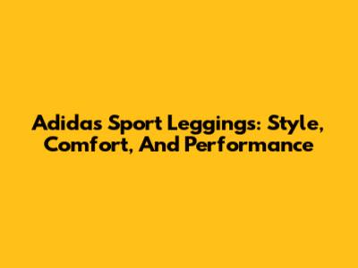 Adidas Sport Leggings: Style, Comfort, And Performance