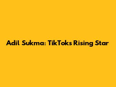 Adil Sukma: TikTok's Rising Star