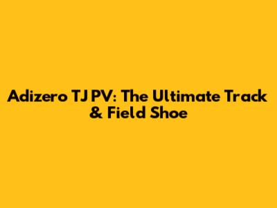 Adizero TJ PV: The Ultimate Track & Field Shoe
