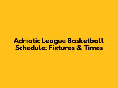 Adriatic League Basketball Schedule: Fixtures & Times