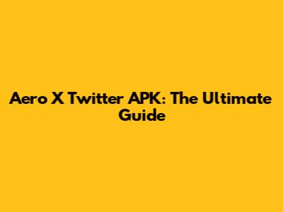 Aero X Twitter APK: The Ultimate Guide