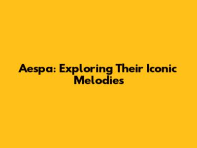 Aespa: Exploring Their Iconic Melodies