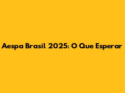 Aespa Brasil 2025: O Que Esperar