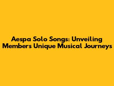 Aespa Solo Songs: Unveiling Member's Unique Musical Journeys