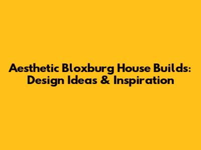 Aesthetic Bloxburg House Builds: Design Ideas & Inspiration