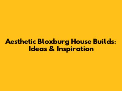 Aesthetic Bloxburg House Builds: Ideas & Inspiration