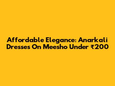 Affordable Elegance: Anarkali Dresses On Meesho Under ₹200