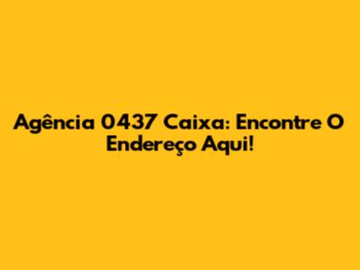 Agência 0437 Caixa: Encontre O Endereço Aqui!