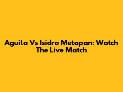 Aguila Vs Isidro Metapan: Watch The Live Match