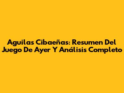 Aguilas Cibaeñas: Resumen Del Juego De Ayer Y Análisis Completo
