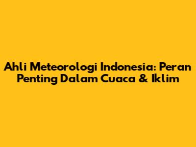 Ahli Meteorologi Indonesia: Peran Penting Dalam Cuaca & Iklim