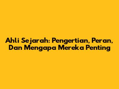 Ahli Sejarah: Pengertian, Peran, Dan Mengapa Mereka Penting