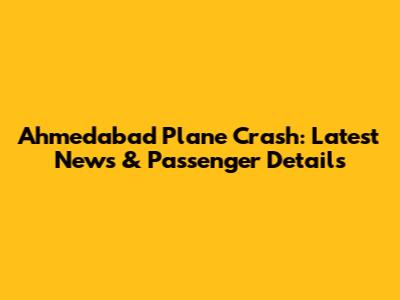 Ahmedabad Plane Crash: Latest News & Passenger Details