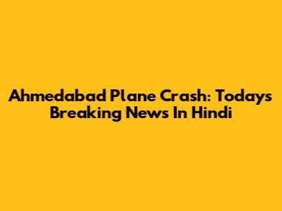 Ahmedabad Plane Crash: Today's Breaking News In Hindi