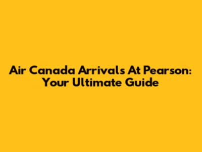 Air Canada Arrivals At Pearson: Your Ultimate Guide