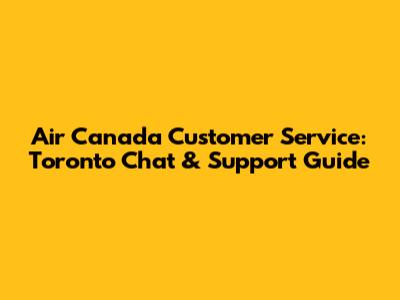 Air Canada Customer Service: Toronto Chat & Support Guide