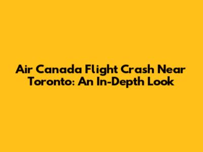 Air Canada Flight Crash Near Toronto: An In-Depth Look