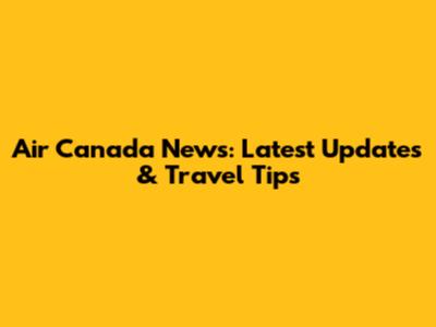 Air Canada News: Latest Updates & Travel Tips