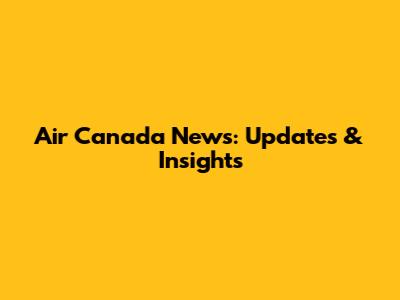 Air Canada News: Updates & Insights