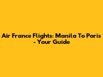 Air France Flights: Manila To Paris - Your Guide