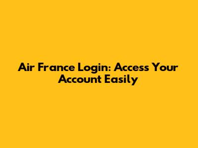 Air France Login: Access Your Account Easily