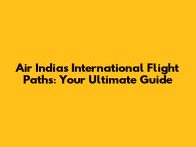 Air India's International Flight Paths: Your Ultimate Guide