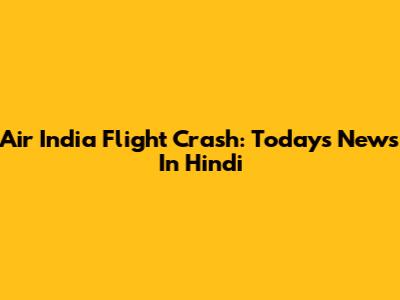 Air India Flight Crash: Today's News In Hindi