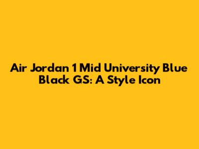 Air Jordan 1 Mid University Blue Black GS: A Style Icon
