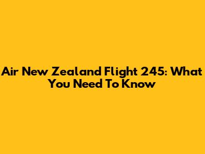 Air New Zealand Flight 245: What You Need To Know