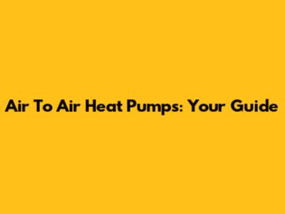 Air To Air Heat Pumps: Your Guide