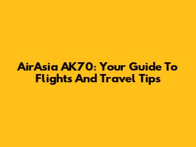 AirAsia AK70: Your Guide To Flights And Travel Tips
