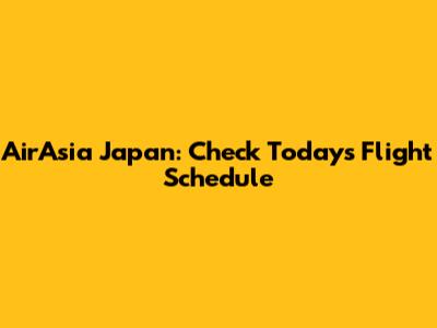 AirAsia Japan: Check Today's Flight Schedule