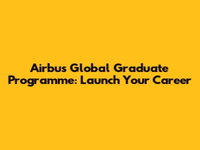 Airbus Global Graduate Programme: Launch Your Career