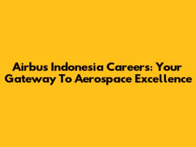 Airbus Indonesia Careers: Your Gateway To Aerospace Excellence
