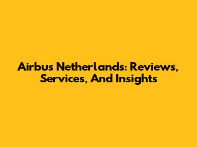 Airbus Netherlands: Reviews, Services, And Insights