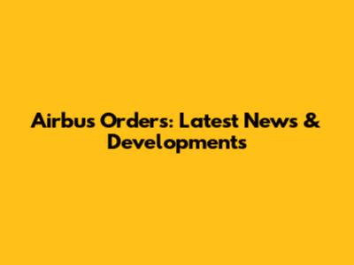 Airbus Orders: Latest News & Developments