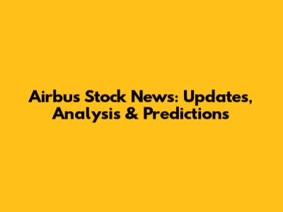 Airbus Stock News: Updates, Analysis & Predictions