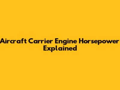 Aircraft Carrier Engine Horsepower Explained