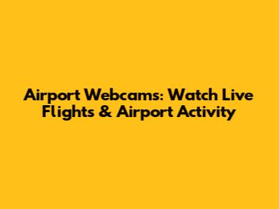 Airport Webcams: Watch Live Flights & Airport Activity