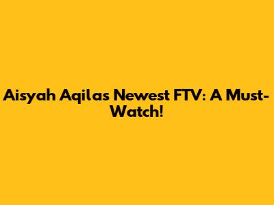 Aisyah Aqila's Newest FTV: A Must-Watch!