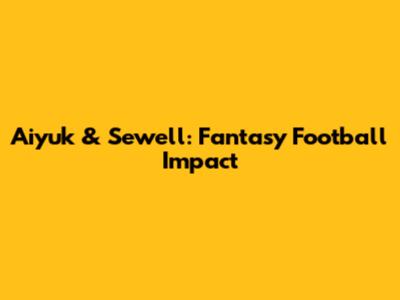 Aiyuk & Sewell: Fantasy Football Impact
