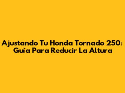 Ajustando Tu Honda Tornado 250: Guía Para Reducir La Altura