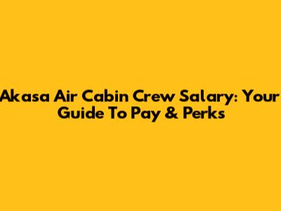 Akasa Air Cabin Crew Salary: Your Guide To Pay & Perks