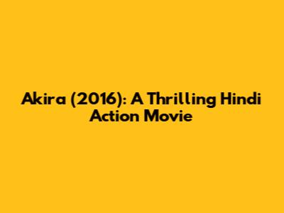 Akira (2016): A Thrilling Hindi Action Movie