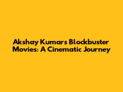 Akshay Kumar's Blockbuster Movies: A Cinematic Journey