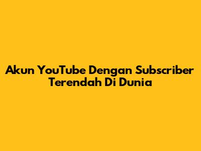Akun YouTube Dengan Subscriber Terendah Di Dunia