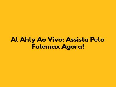 Al Ahly Ao Vivo: Assista Pelo Futemax Agora!