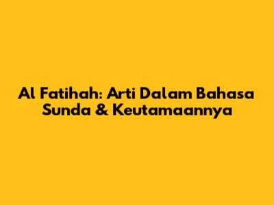Al Fatihah: Arti Dalam Bahasa Sunda & Keutamaannya