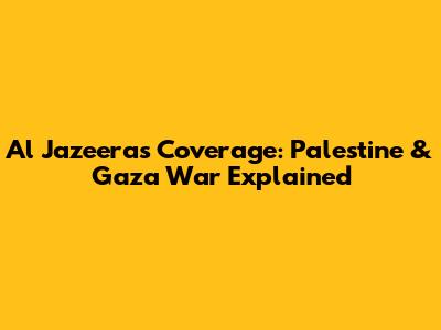Al Jazeera's Coverage: Palestine & Gaza War Explained